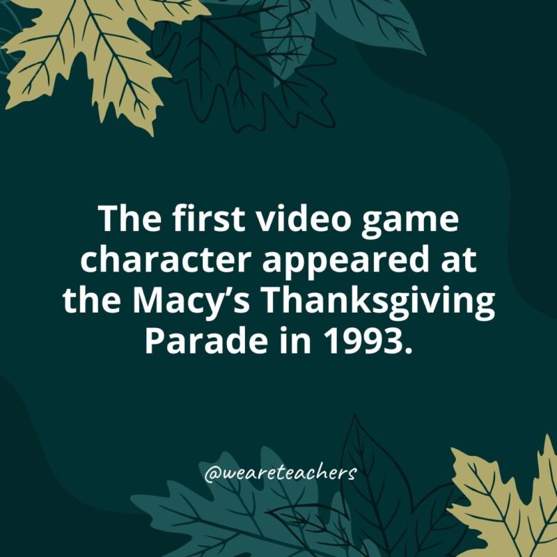 Thanksgiving Facts 26 The first video game character appeared at the Macy's Thanksgiving Parade in 1993.