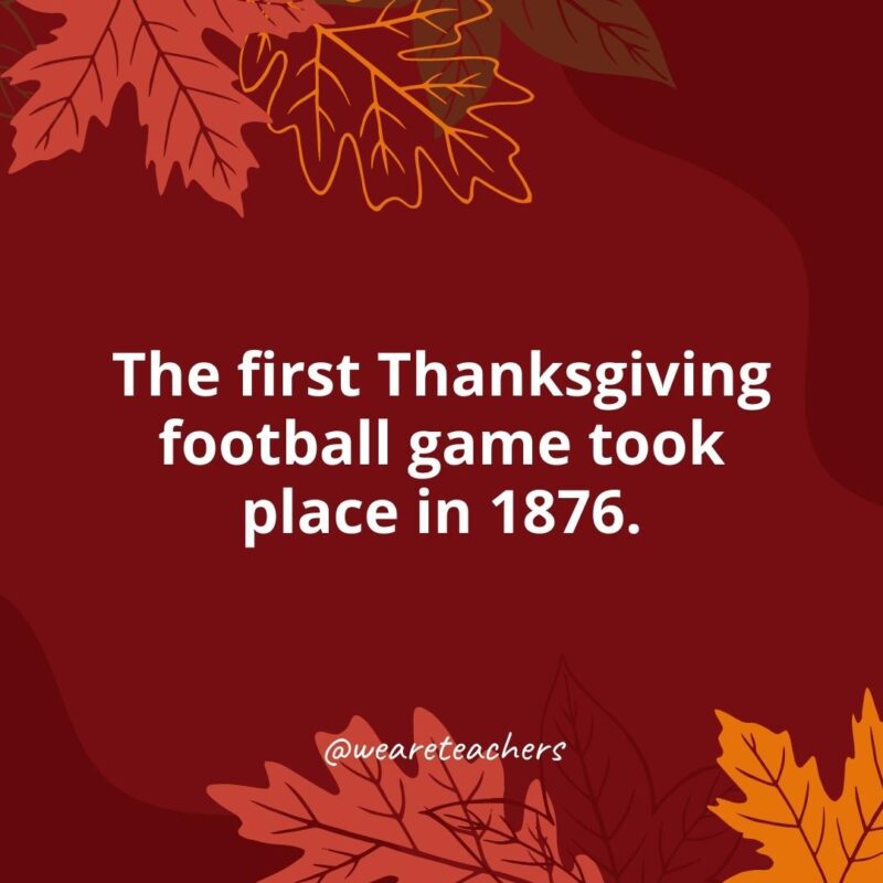 Thanksgiving Facts 27 The first Thanksgiving football game took place in 1876.- Thanksgiving facts