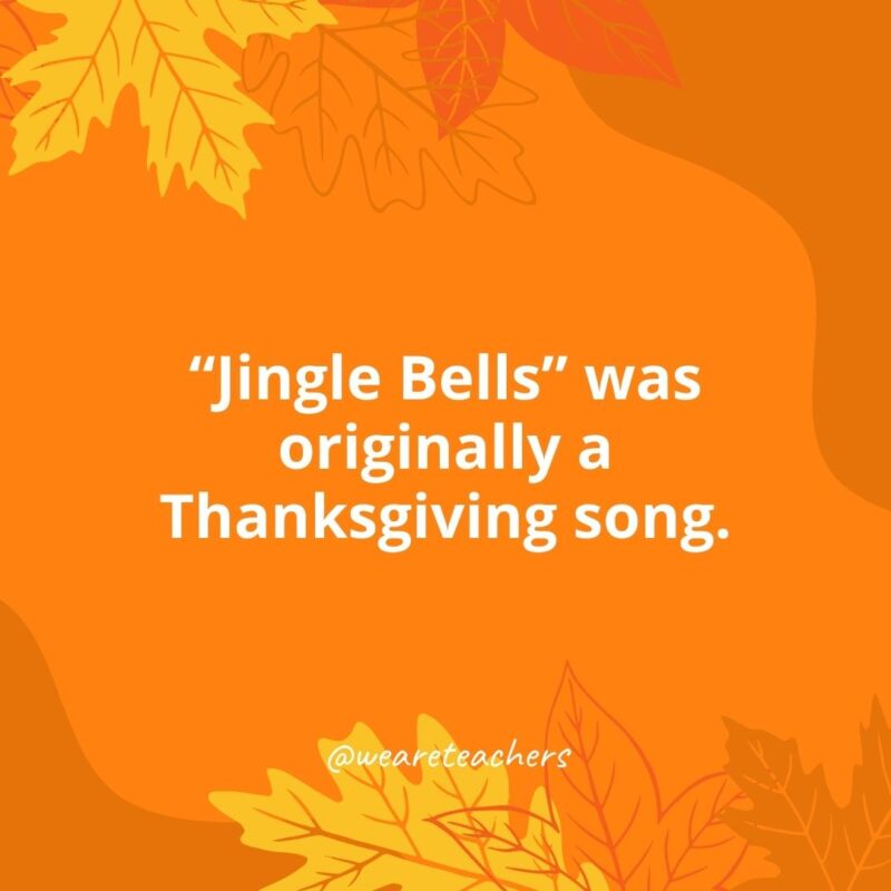 Thanksgiving Facts 28 “Jingle Bells” was originally a Thanksgiving song.