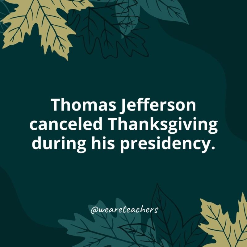 Thanksgiving Facts 29 Thomas Jefferson canceled Thanksgiving during his presidency.- Thanksgiving facts