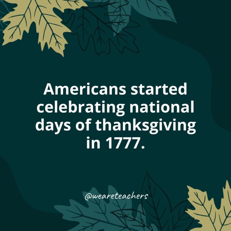 Thanksgiving Facts 5 Americans started celebrating national days of thanksgiving in 1777.