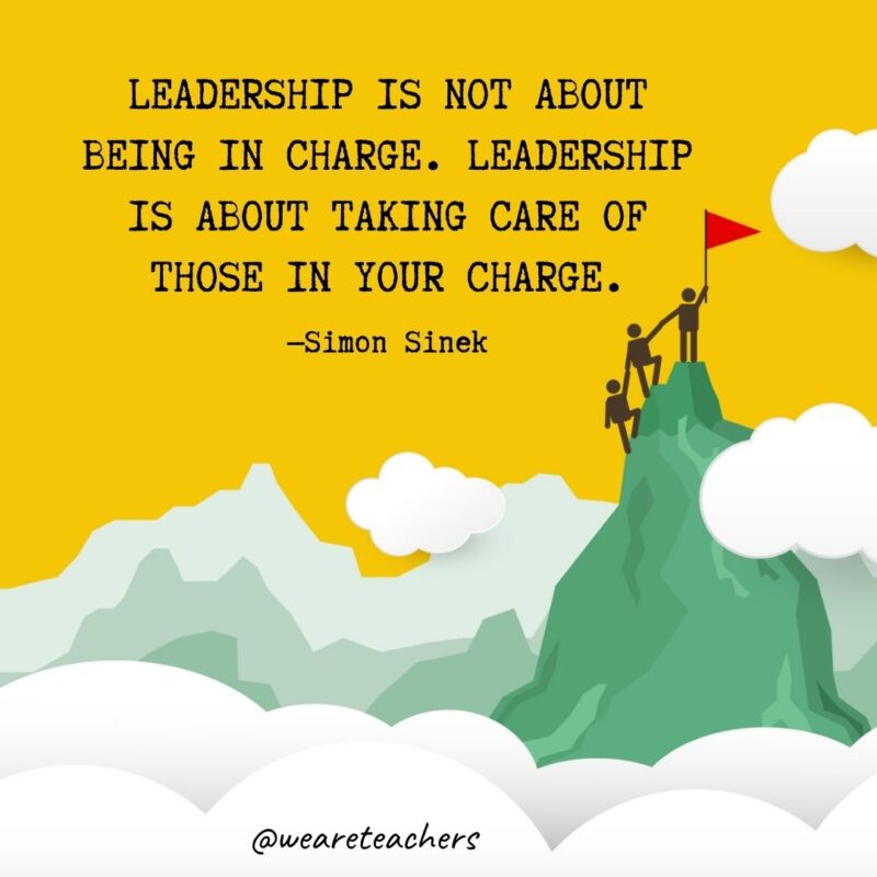 Leadership is not about being in charge. Leadership is about taking care of those in your charge. —Simon Sinek Leadership is not about being in charge. Leadership is about taking care of those in your charge. —Simon Sinek