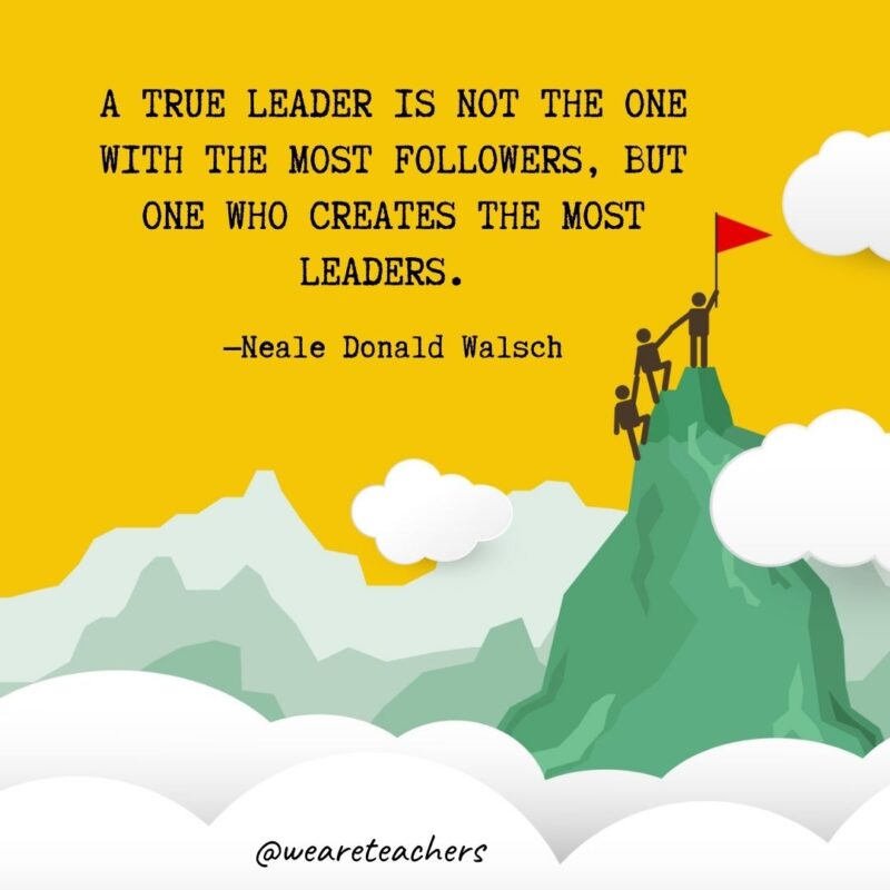 A true leader is not the one with the most followers, but one who creates the most leaders. —Neale Donald Walsch A true leader is not the one with the most followers, but one who creates the most leaders. —Neale Donald Walsch