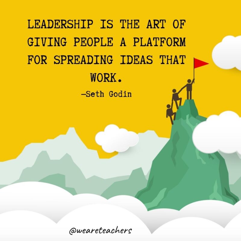 Leadership is the art of giving people a platform for spreading ideas that work. —Seth Godin Leadership is the art of giving people a platform for spreading ideas that work. —Seth Godin