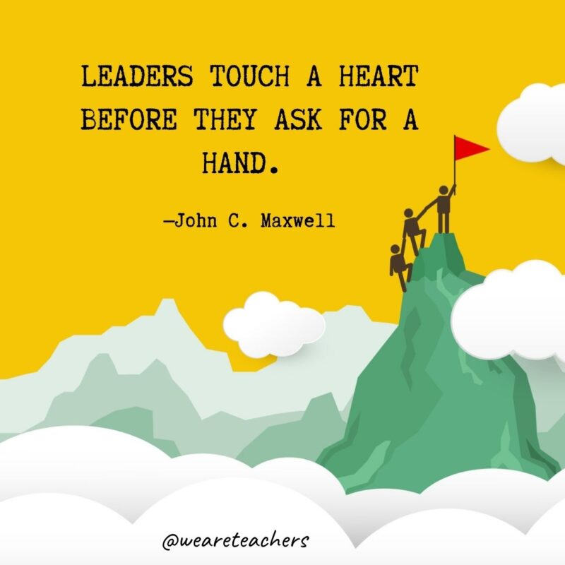 Leaders touch a heart before they ask for a hand. —John C. Maxwell Leaders touch a heart before they ask for a hand. —John C. Maxwell