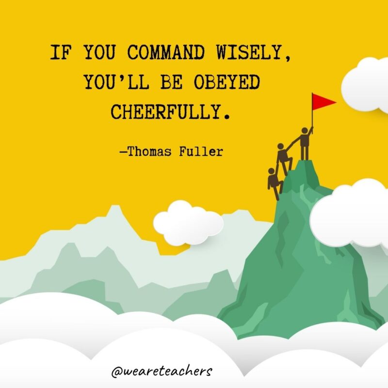 If you command wisely, you’ll be obeyed cheerfully. —Thomas Fuller If you command wisely, you'll be obeyed cheerfully. —Thomas Fuller- leadership quotes