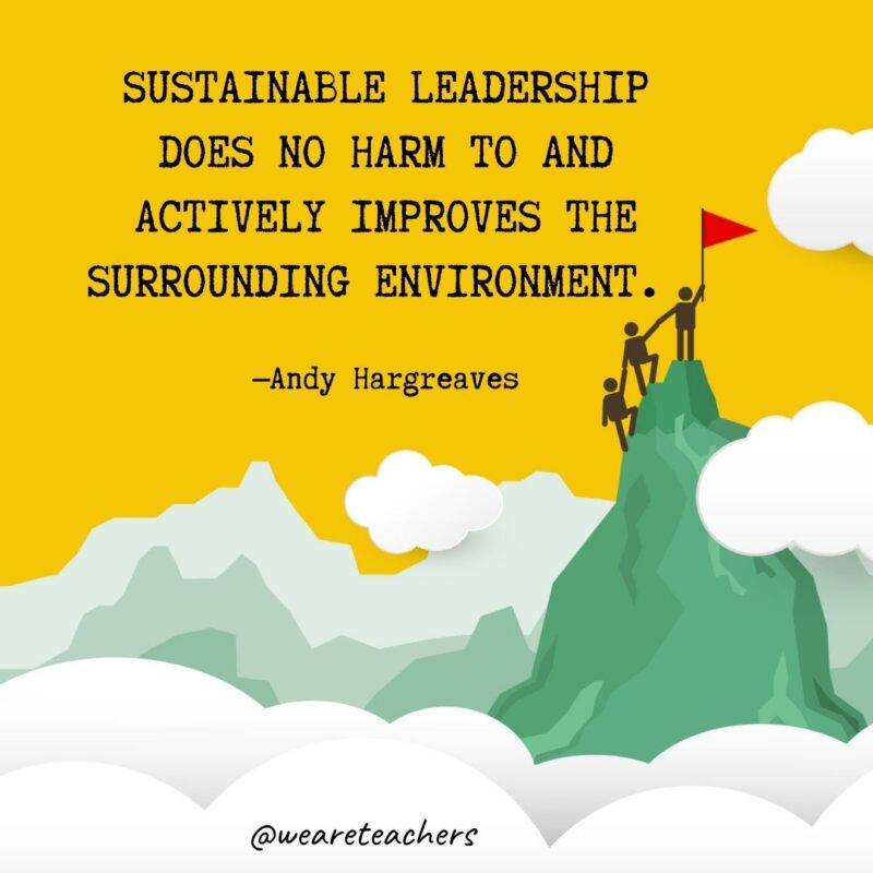 Sustainable leadership does no harm to and actively improves the surrounding environment. —Andy Hargreaves Sustainable leadership does no harm to and actively improves the surrounding environment. —Andy Hargreaves