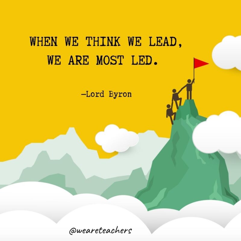 When we think we lead, we are most led. —Lord Byron When we think we lead, we are most led. —Lord Byron- leadership quotes