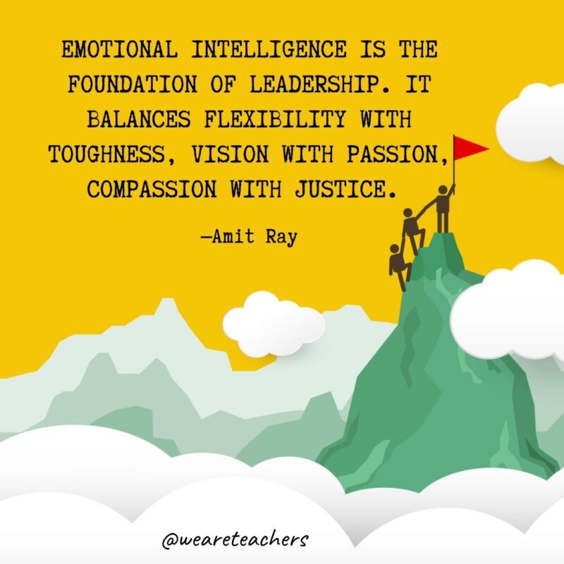 Emotional intelligence is the foundation of leadership. It balances flexibility with toughness, vision with passion, compassion with justice. —Amit Ray Emotional intelligence is the foundation of leadership. It balances flexibility with toughness, vision with passion, compassion with justice. —Amit Ray- leadership quotes