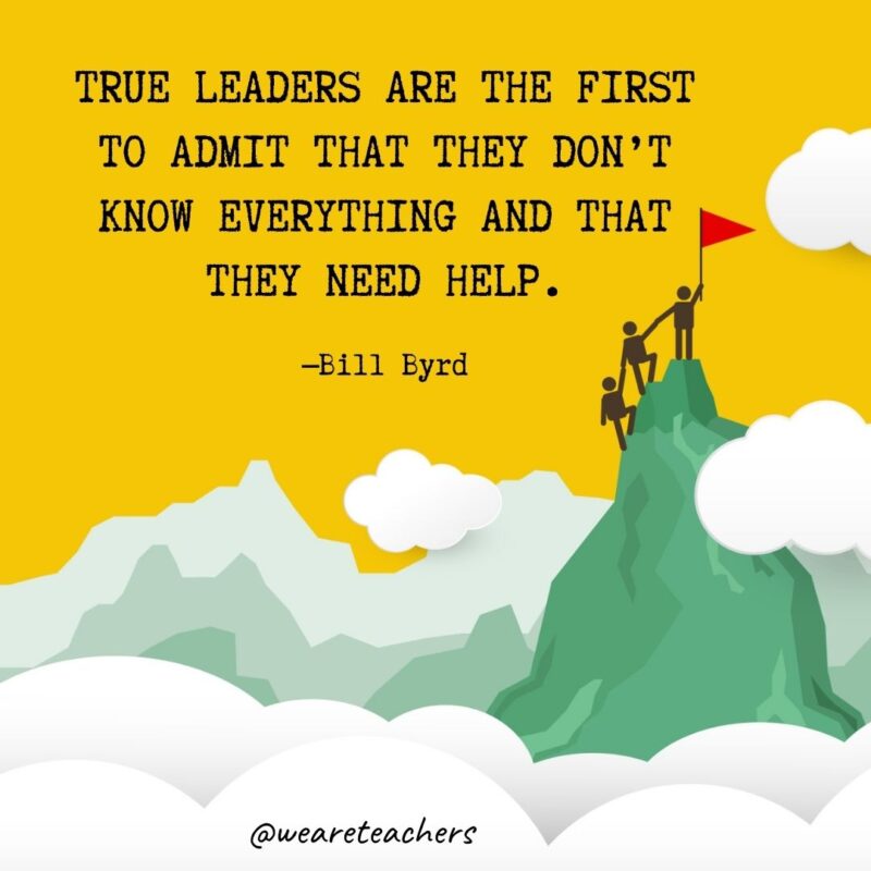 True leaders are the first to admit that they don’t know everything and that they need help. —Bill Byrd True leaders are the first to admit that they don't know everything and that they need help. —Bill Byrd- leadership quotes