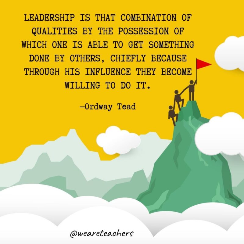 Leadership is that combination of qualities by the possession of which one is able to get something done by others, chiefly because through his influence they become willing to do it. —Ordway Tead Leadership is that combination of qualities by the possession of which one is able to get something done by others, chiefly because through his influence they become willing to do it. —Ordway Tead- leadership quotes