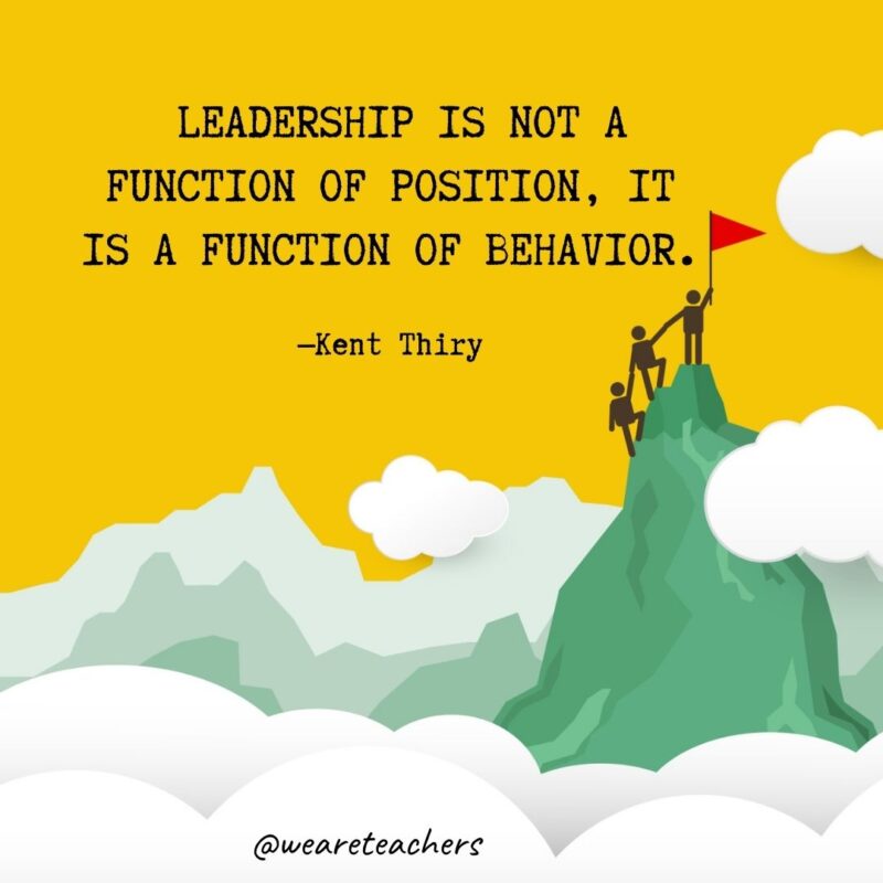 Leadership is not a function of position, it is a function of behavior. —Kent Thiry Leadership is not a function of position, it is a function of behavior. —Kent Thiry