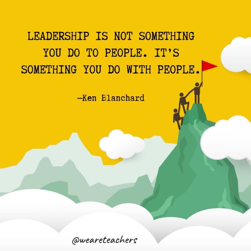 Leadership is not something you do to people. It’s something you do with people. —Ken Blanchard Leadership is not something you do to people. It's something you do with people. —Ken Blanchard