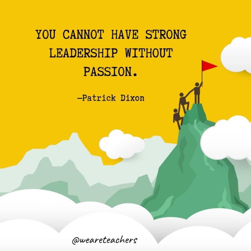 You cannot have strong leadership without passion. —Patrick Dixon You cannot have strong leadership without passion. —Patrick Dixon- leadership quotes