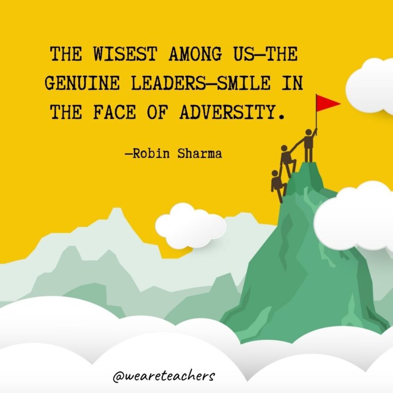 The wisest among us—the genuine leaders—smile in the face of adversity. —Robin Sharma The wisest among us—the genuine leaders—smile in the face of adversity. —Robin Sharma
