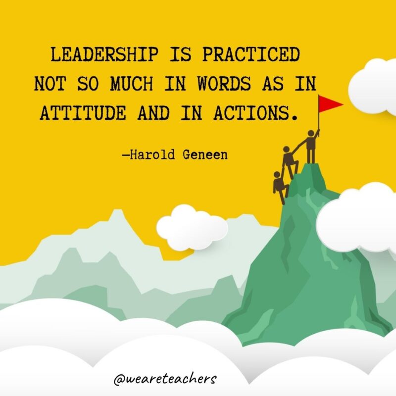 Leadership is practiced not so much in words as in attitude and in actions. —Harold Geneen Leadership is practiced not so much in words as in attitude and in actions. —Harold Geneen- leadership quotes
