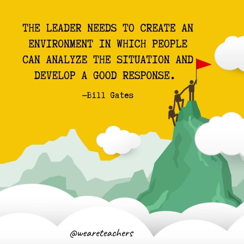 The leader needs to create an environment in which people can analyze the situation and develop a good response. —Bill Gates The leader needs to create an environment in which people can analyze the situation and develop a good response. —Bill Gates- leadership quotes
