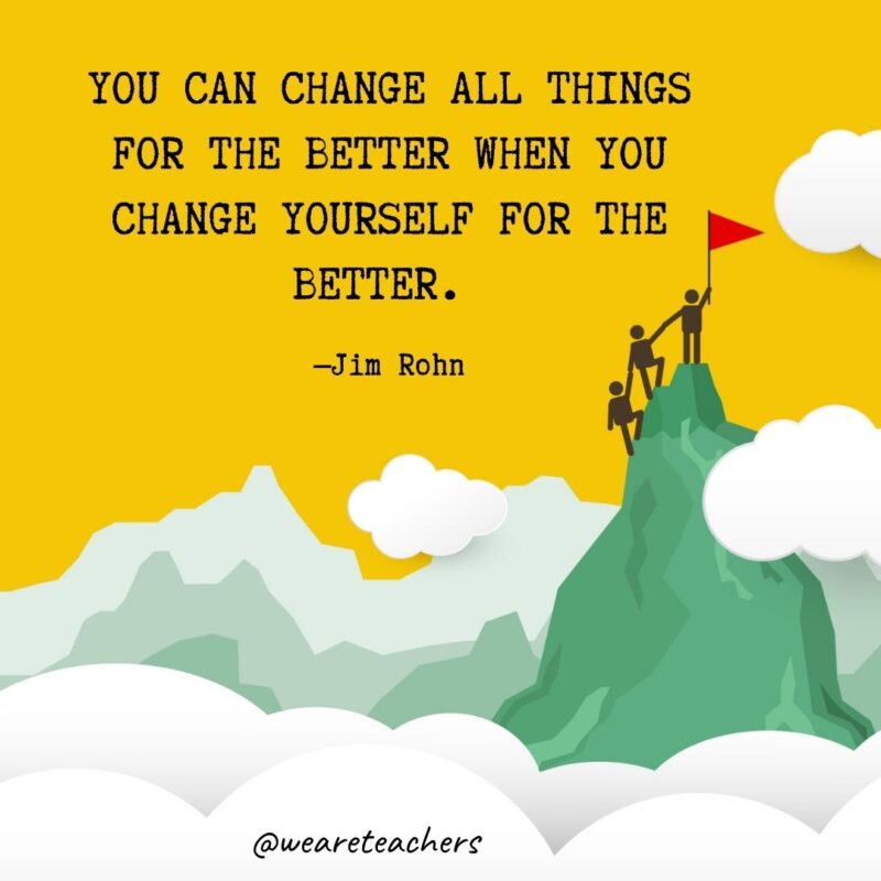 You can change all things for the better when you change yourself for the better. —Jim Rohn You can change all things for the better when you change yourself for the better. —Jim Rohn