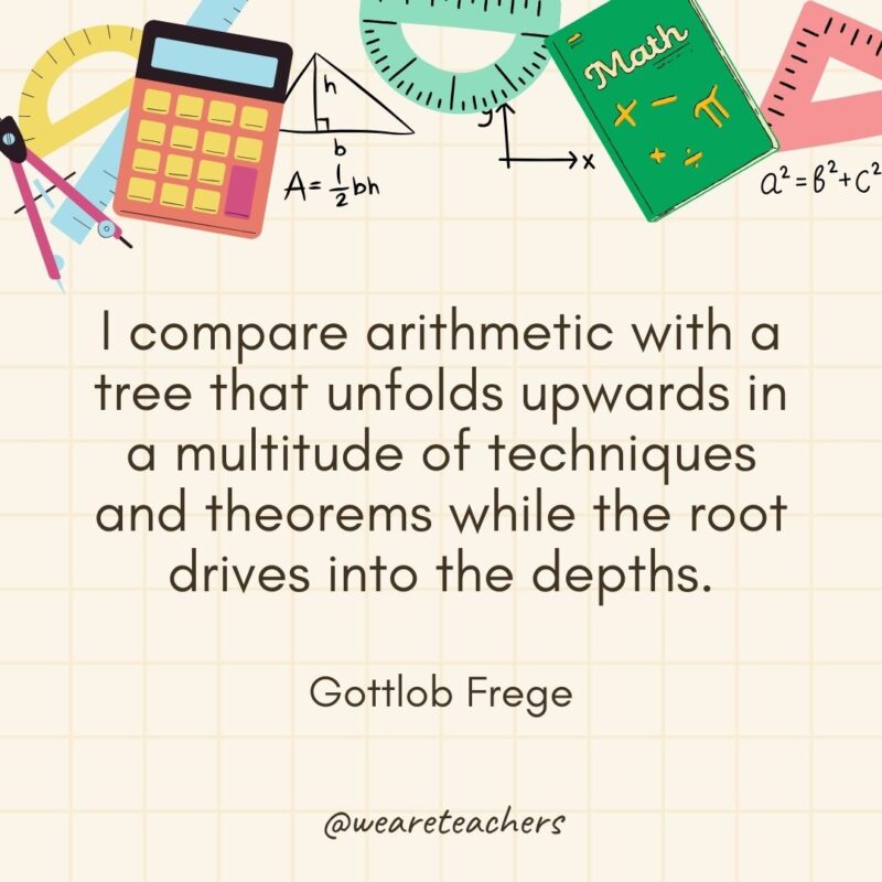 I compare arithmetic with a tree that unfolds upwards in a multitude of techniques and theorems while the root drives into the depths. — Gottlob Frege