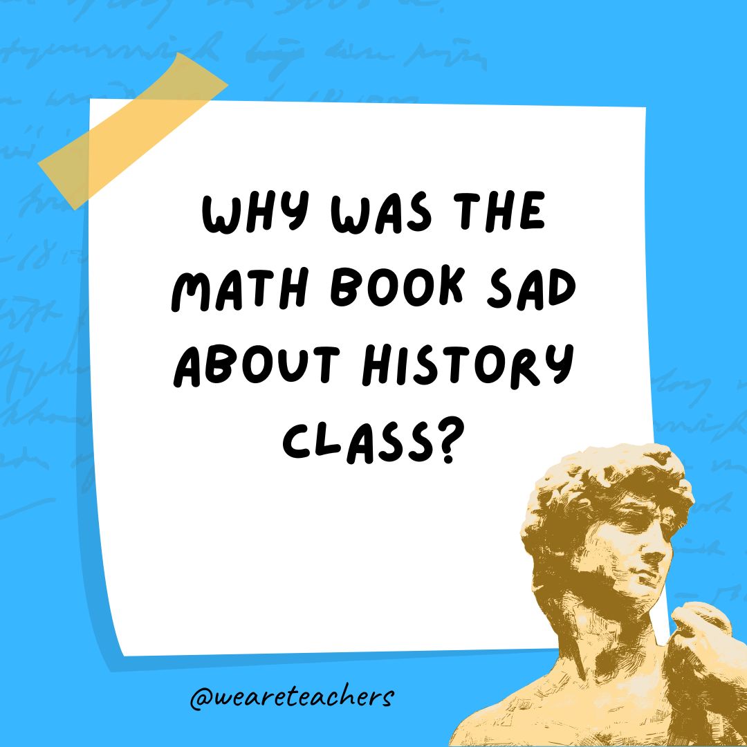 Why was the math book sad about history class? Why was the math book sad about history class?