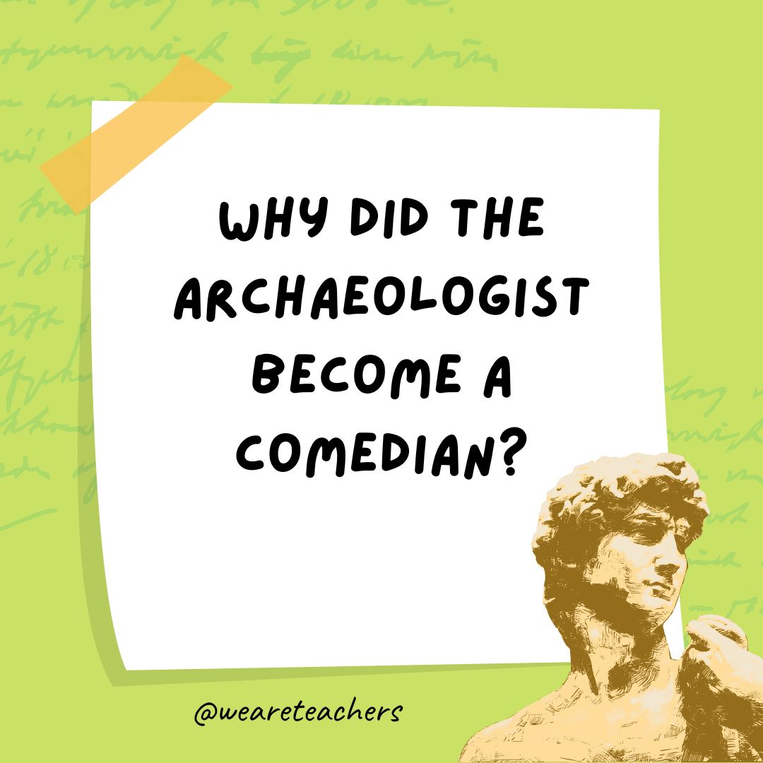 Why did the archaeologist become a comedian? Why did the archaeologist become a comedian?- history jokes