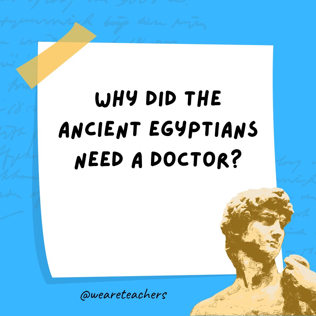 Why did the ancient Egyptians need a doctor? Why did the ancient Egyptians need a doctor?- history jokes