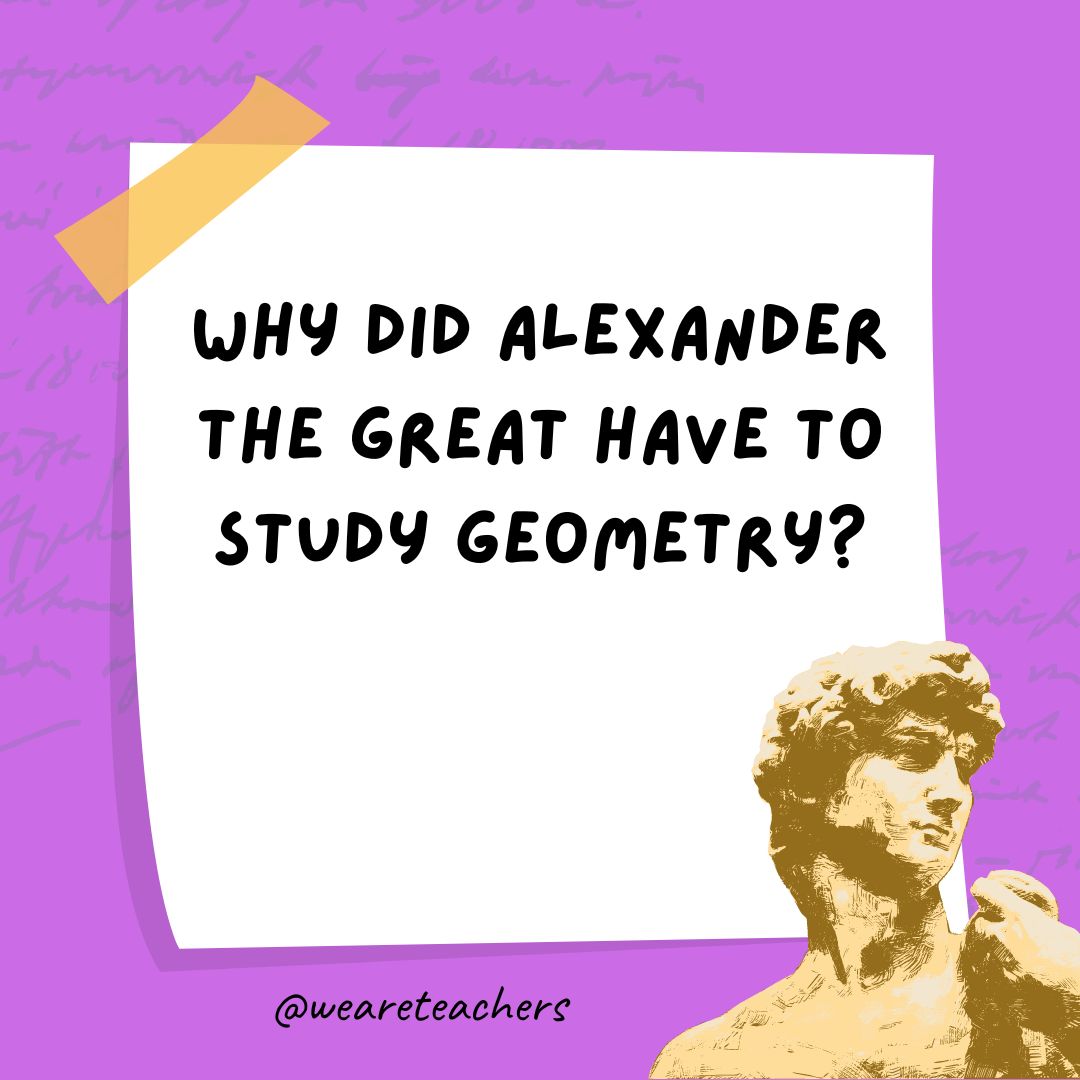 Why did Alexander the Great have to study geometry? Why did Alexander the Great have to study geometry?- history jokes