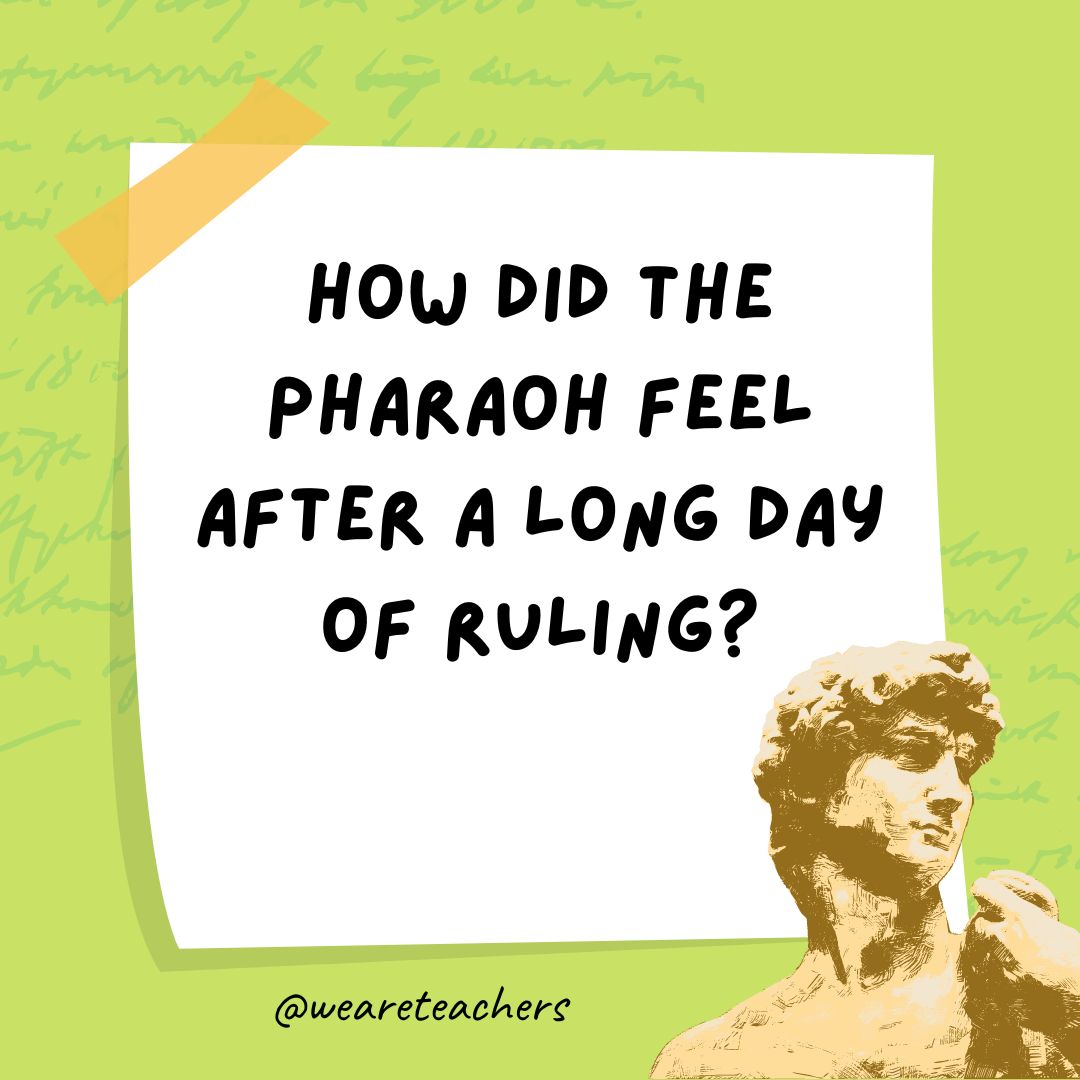How did the pharaoh feel after a long day of ruling? How did the pharaoh feel after a long day of ruling?- history jokes
