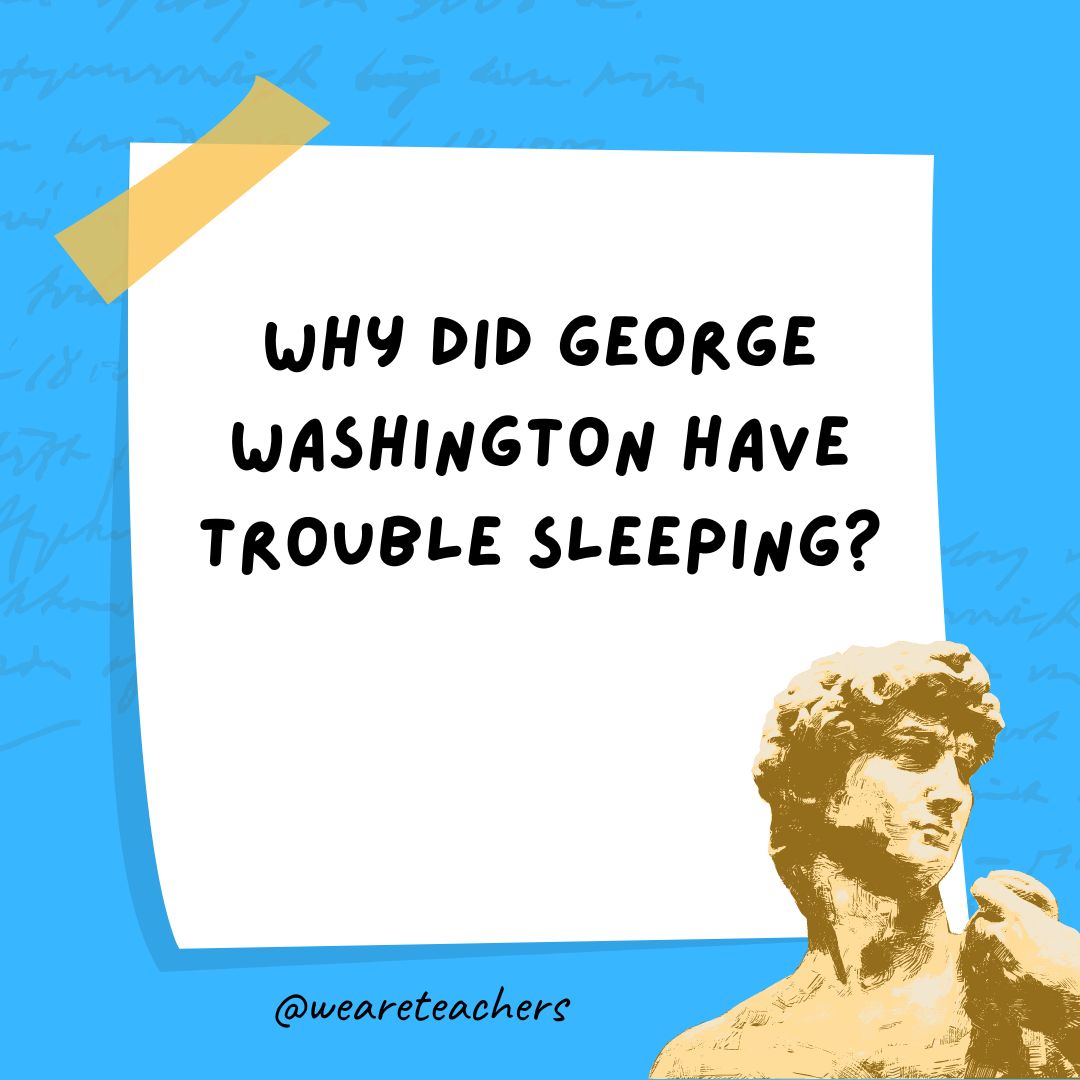 Why did George Washington have trouble sleeping? Why did George Washington have trouble sleeping?- history jokes