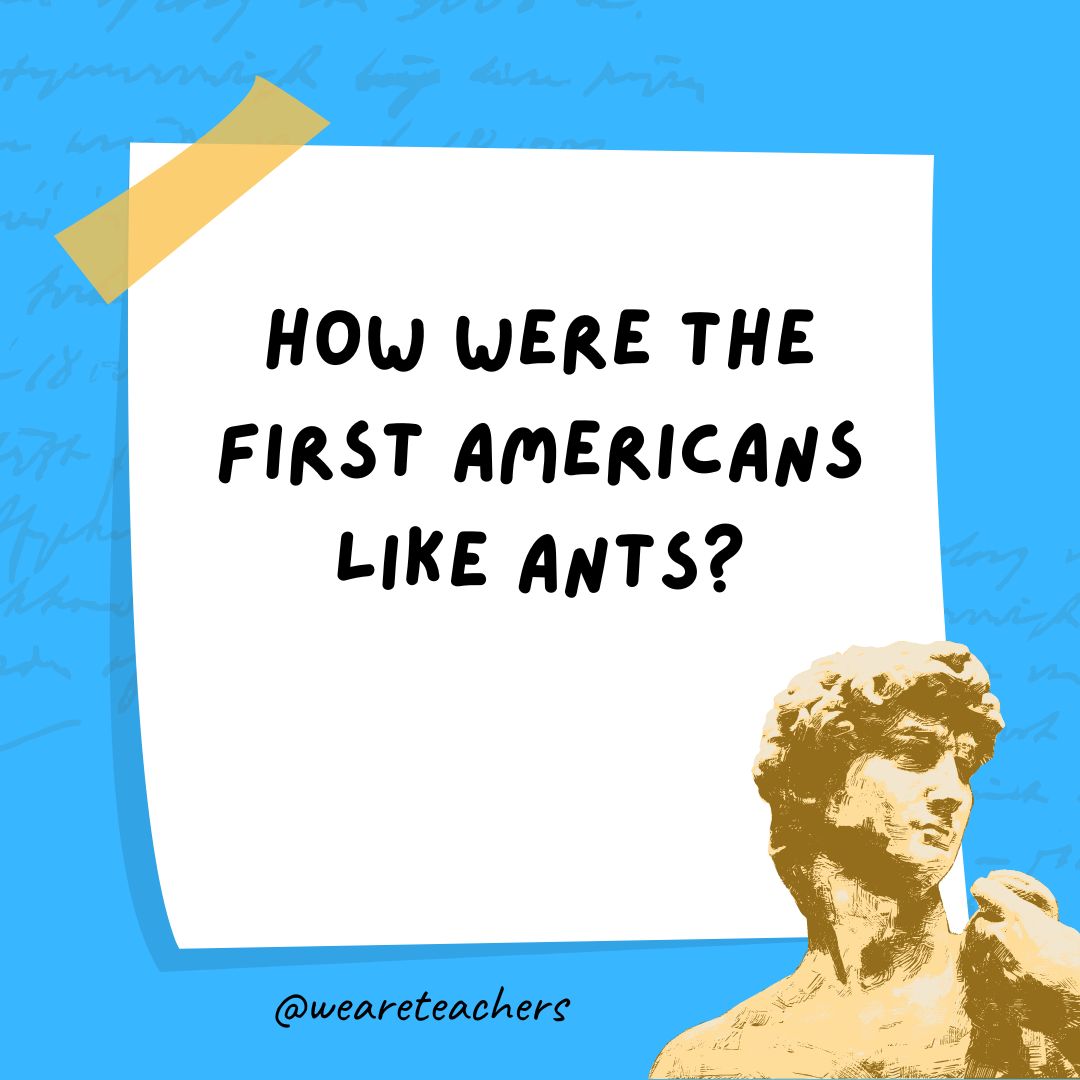 _History Jokes STATIC 17_v2 How are the first Americans like ants?