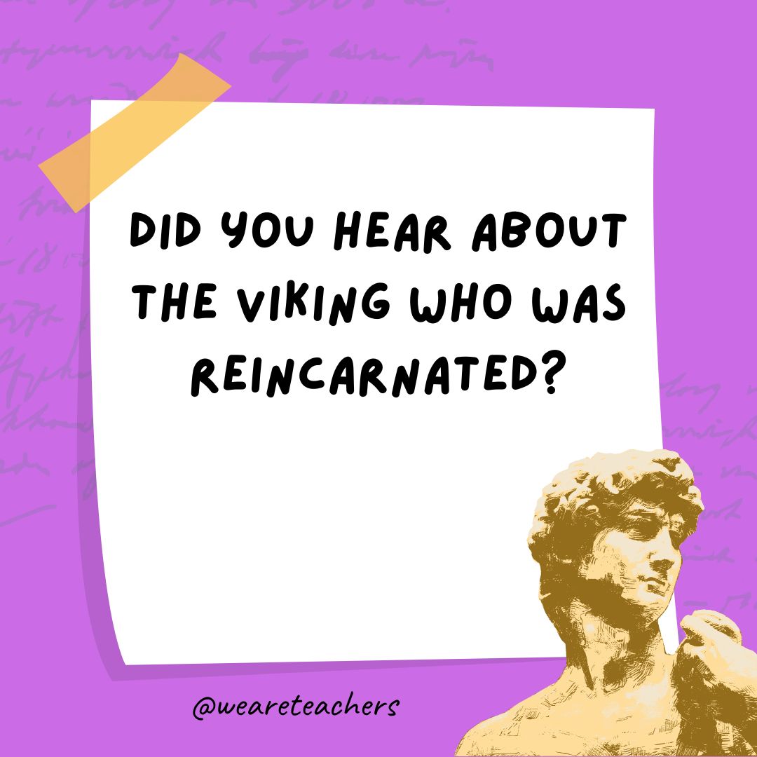 _History Jokes STATIC 30 Did you hear about the Viking who was reincarnated?