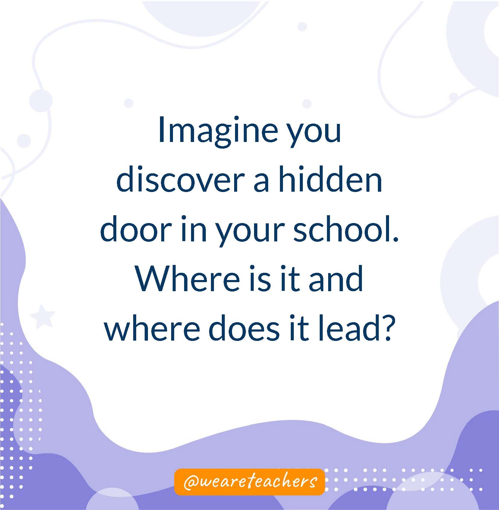 Imagine you discover a hidden door in your school. Where is it and where does it lead?