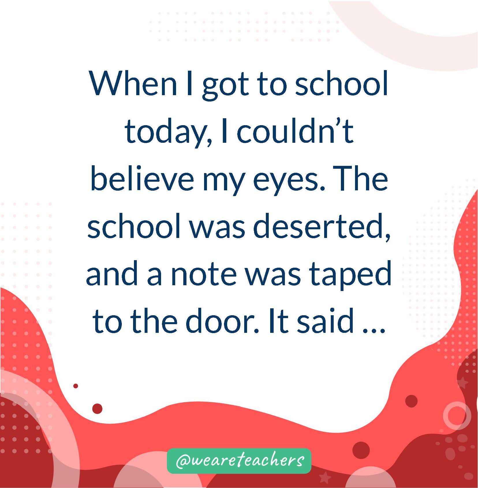 When I got to school today, I couldn’t believe my eyes. The school was deserted, and a note was taped to the door. It said ...- writing prompts for middle school