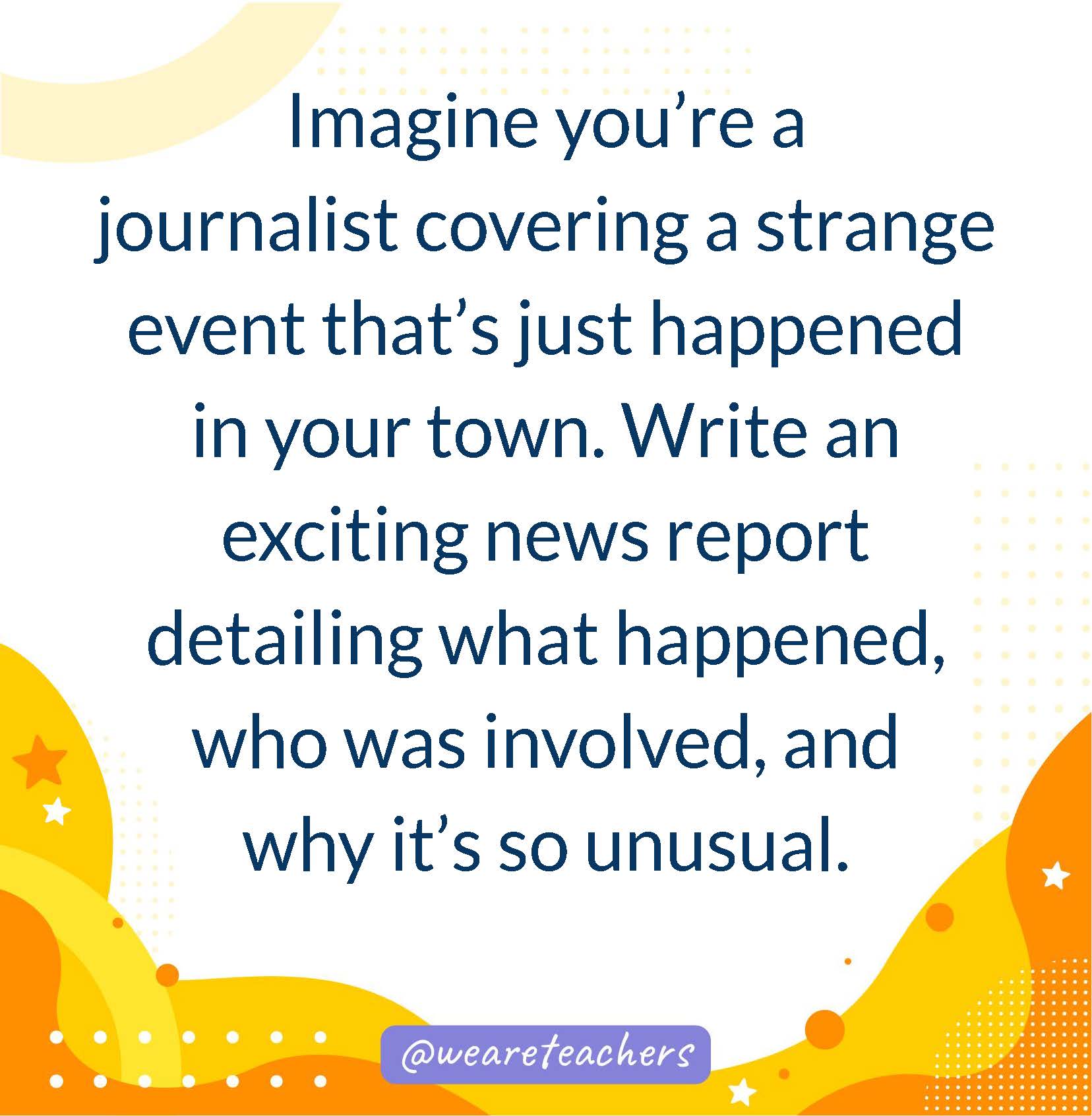 Imagine you're a journalist covering a strange event that's just happened in your town. Write an exciting news report detailing what happened, who was involved, and why it's so unusual.