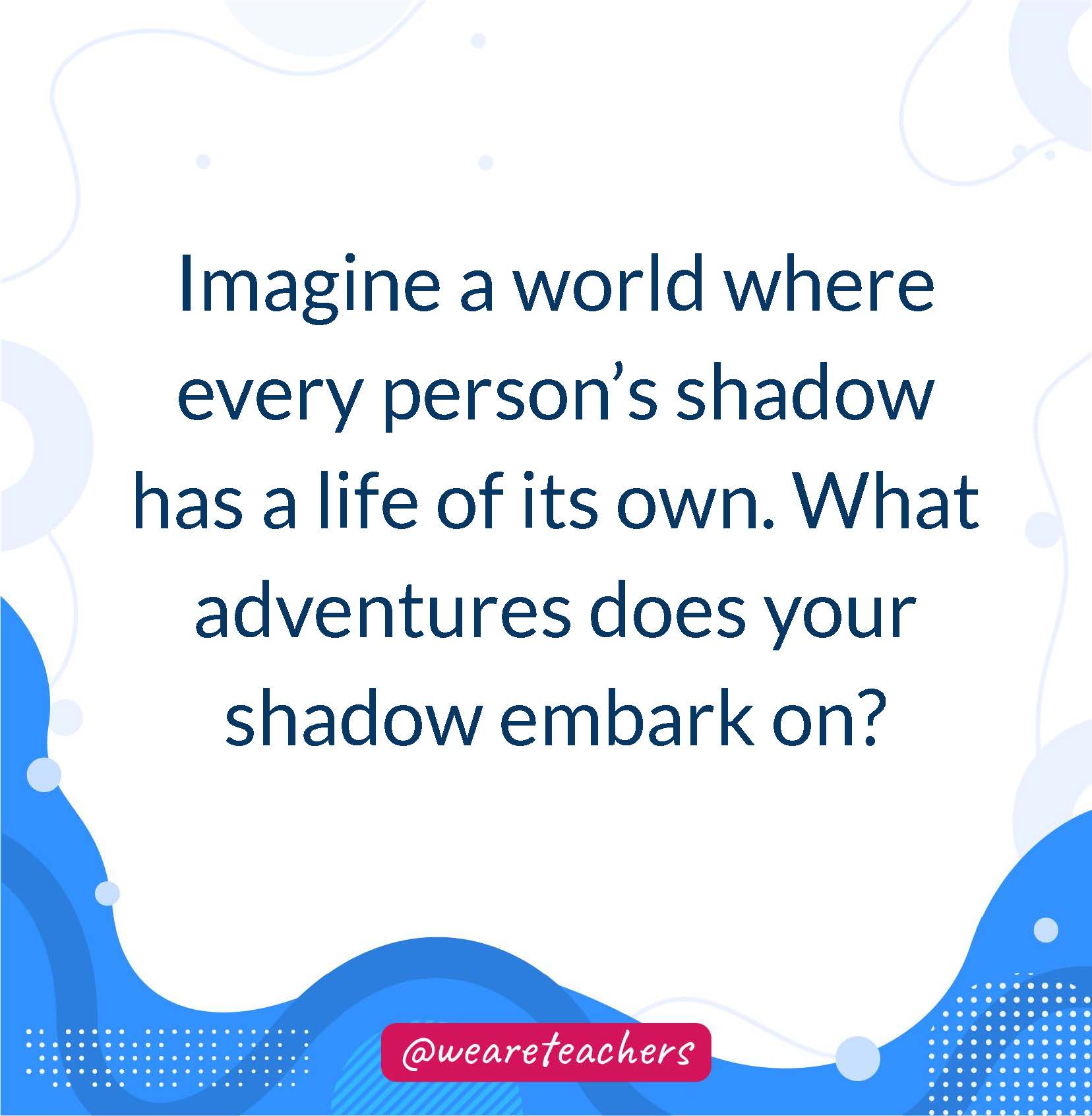 Imagine a world where every person’s shadow has a life of its own. What adventures does your shadow embark on?