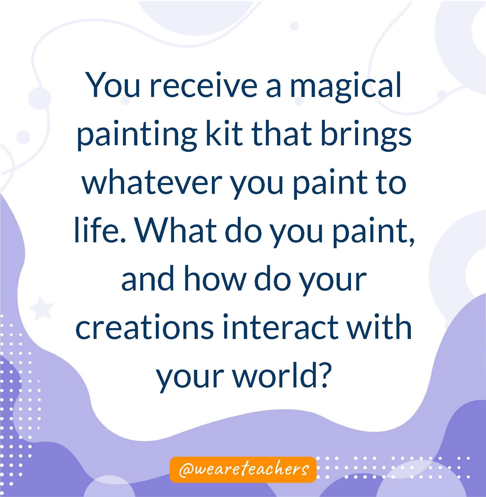 You receive a magical painting kit that brings whatever you paint to life. What do you paint, and how do your creations interact with your world?- writing prompts for middle school