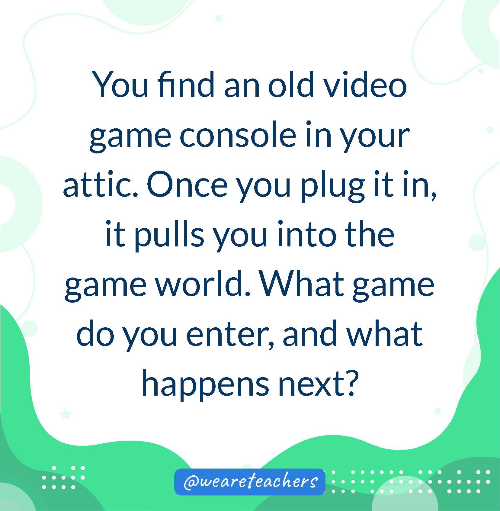 You find an old video game console in your attic. Once you plug it in, it pulls you into the game world. What game do you enter, and what happens next?