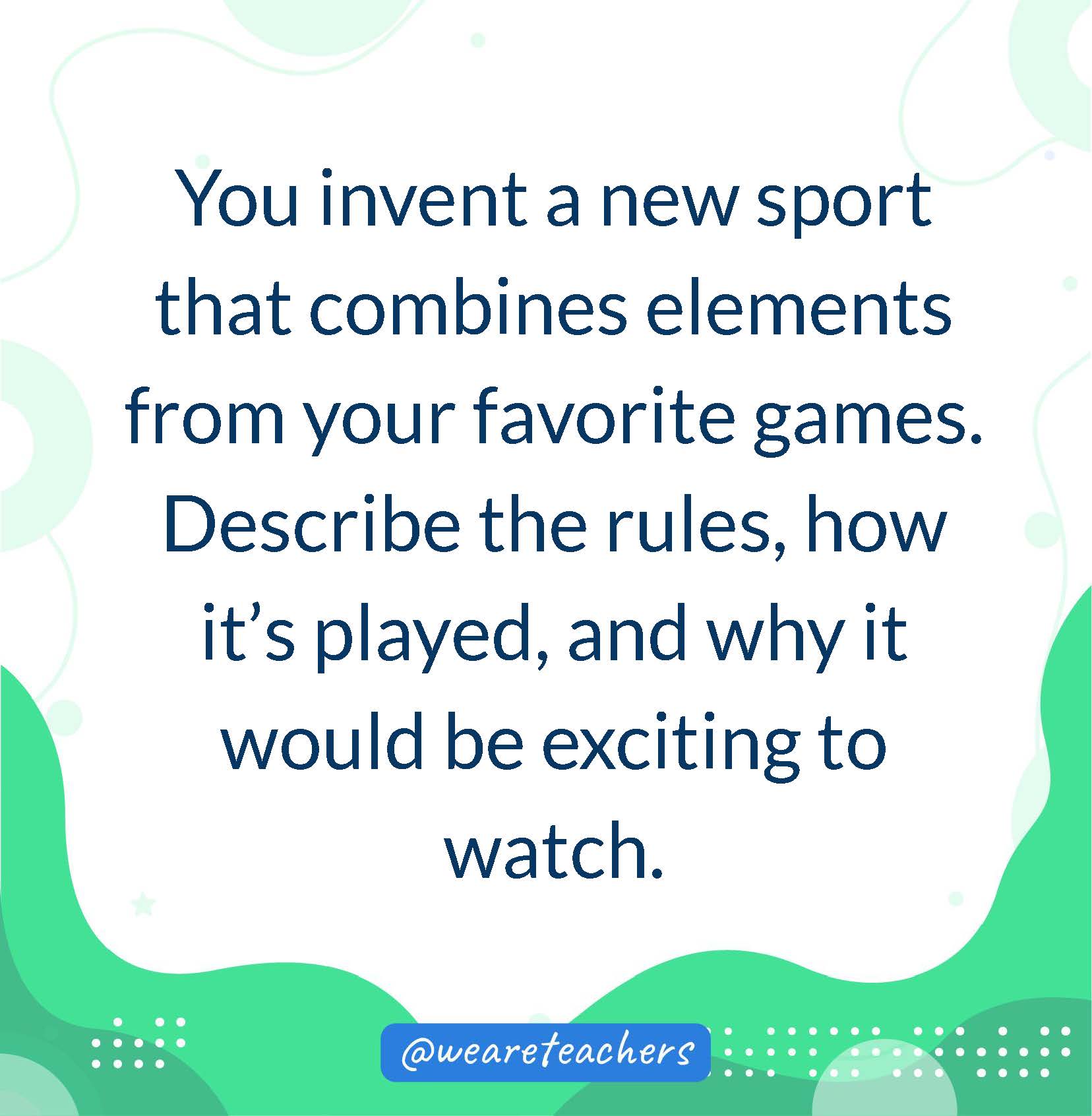 You invent a new sport that combines elements from your favorite games. Describe the rules, how it’s played, and why it would be exciting to watch.