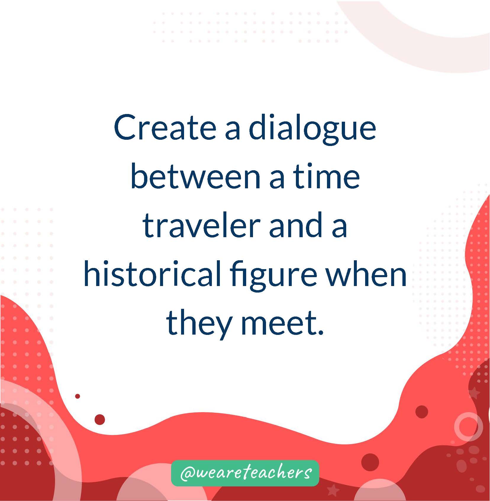 Create a dialogue between a time traveler and a historical figure when they meet.