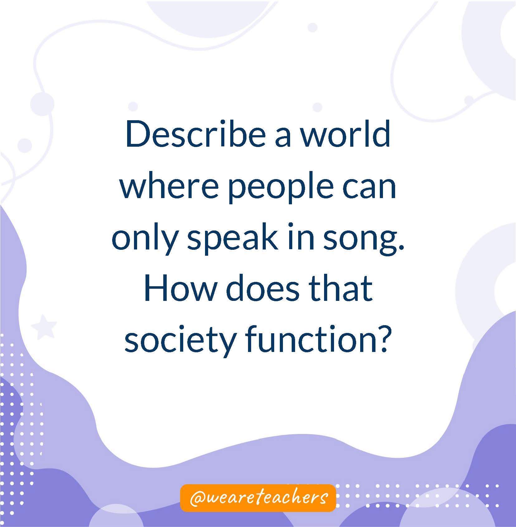Describe a world where people can only speak in song. How does that society function?