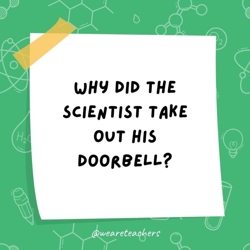 Why did the scientist take out his doorbell? He wanted to win the no-bell prize. Why did the scientist take out his doorbell? He wanted to win the no-bell prize.- science jokes