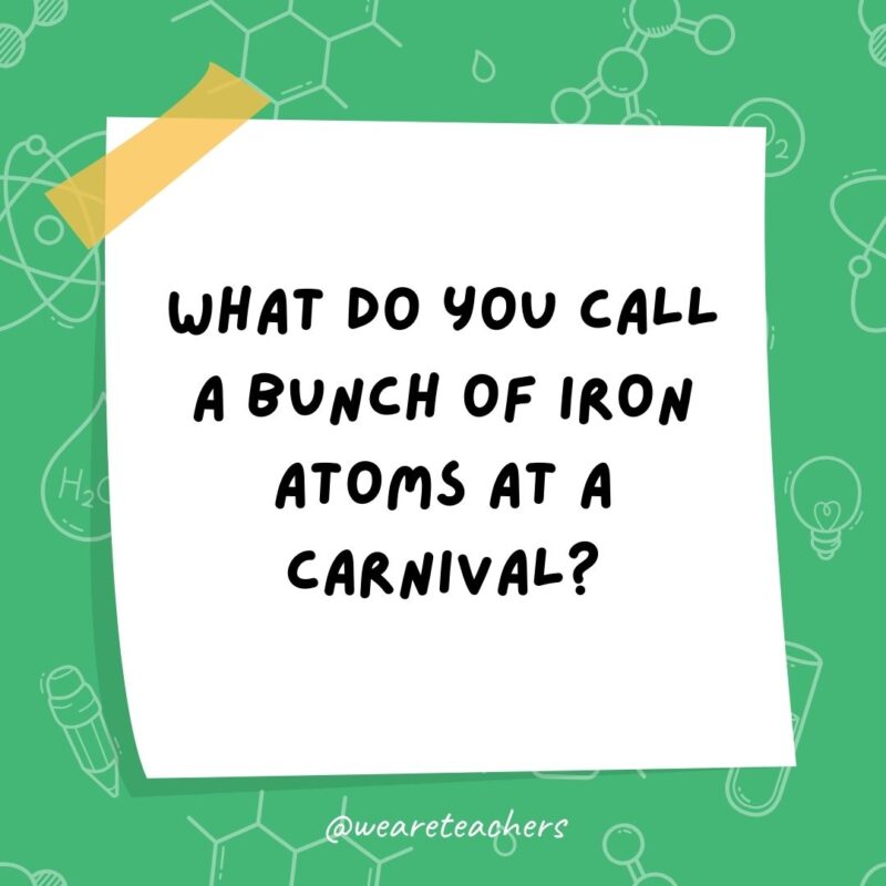 Science jokes: What do you call a bunch of iron atoms at a carnival? A ferrous wheel. Science jokes: What do you call a bunch of iron atoms at a carnival? A ferrous wheel.