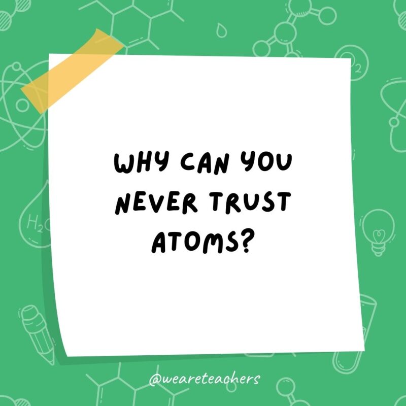 Example of science jokes: Why can you never trust atoms? They make up everything. Example of science jokes: Why can you never trust atoms? They make up everything.