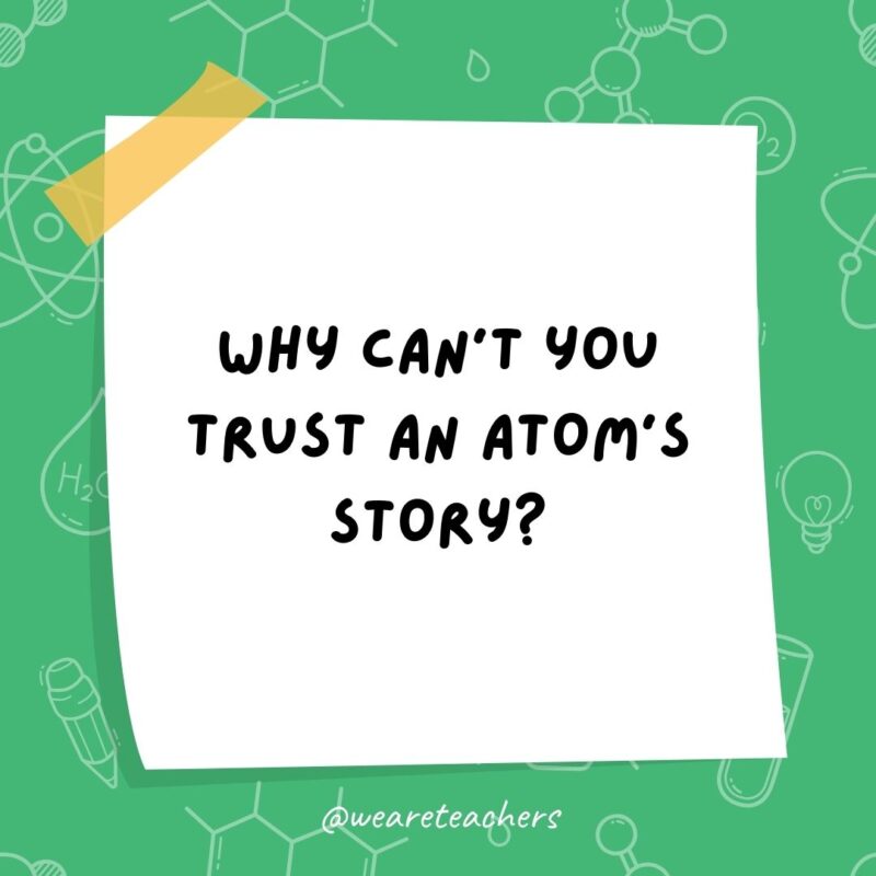 Why can’t you trust an atom’s story? Why can’t you trust an atom’s story?- science jokes