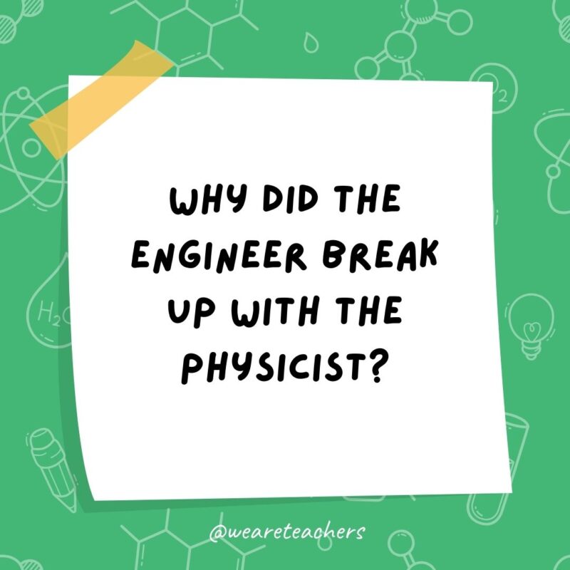 Why did the engineer break up with the physicist? Why did the engineer break up with the physicist?- science jokes