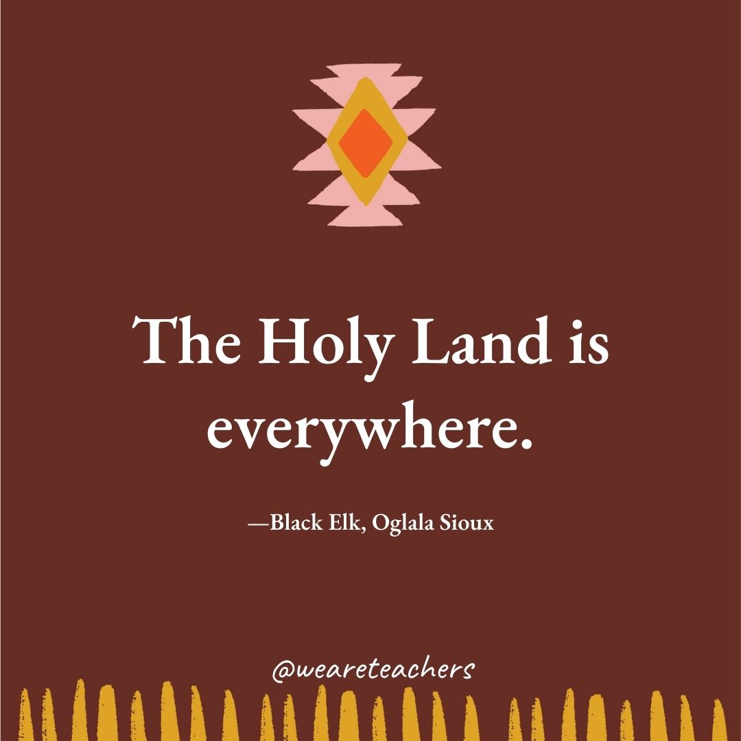 The Holy Land is everywhere. —Black Elk, Oglala Sioux The Holy Land is everywhere. —Black Elk, Oglala Sioux