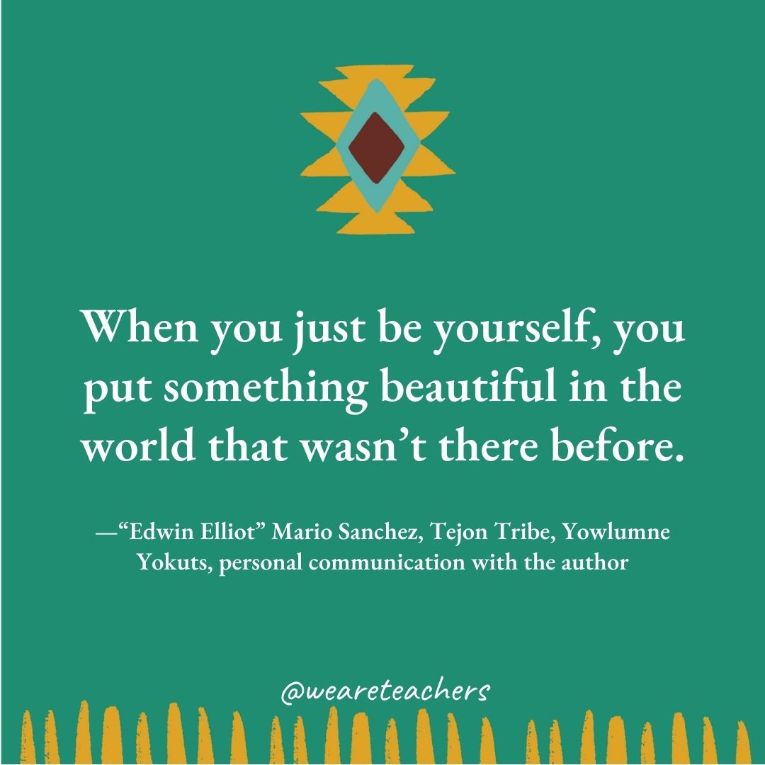 When you just be yourself, you put something beautiful in the world that wasn’t there before. —“Edwin Elliot” Mario Sanchez, Tejon Tribe, Yowlumne Yokuts, personal communication with the author When you just be yourself, you put something beautiful in the world that wasn't there before. —“Edwin Elliot" Mario Sanchez, Tejon Tribe, Yowlumne Yokuts, personal communication with the author