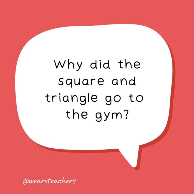 Why did the square and triangle go to the gym? To stay in shape. Why did the square and triangle go to the gym? To stay in shape.