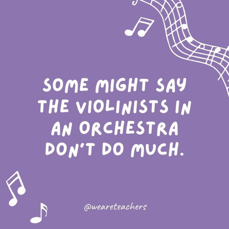 Some might say the violinists in an orchestra don’t do much. They just fiddle around. Some might say the violinists in an orchestra don’t do much. They just fiddle around.