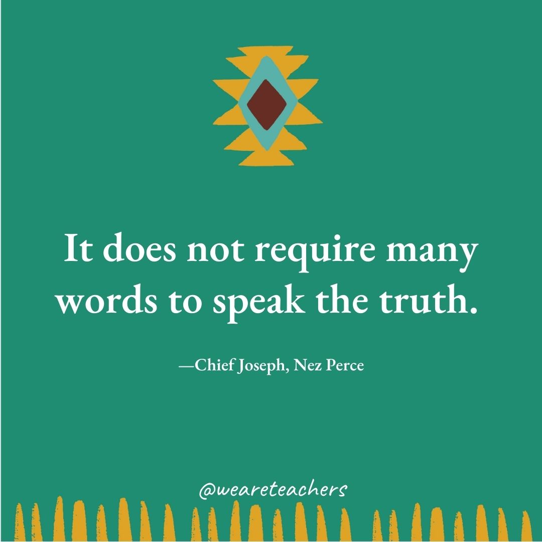 It does not require many words to speak the truth. —Chief Joseph, Nez Perce It does not require many words to speak the truth. —Chief Joseph, Nez Perce